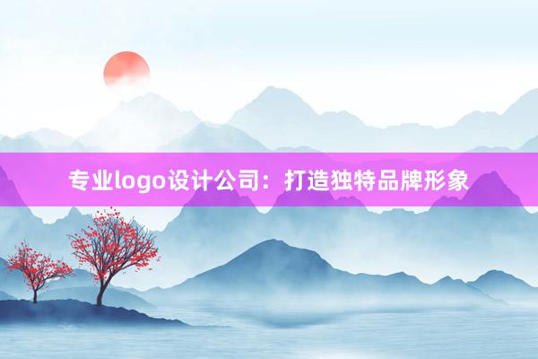 专业logo设计公司：打造独特品牌形象